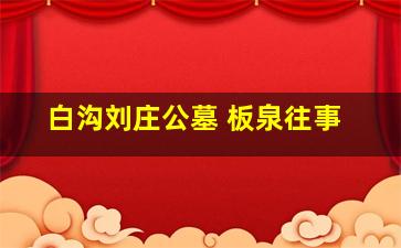 白沟刘庄公墓 板泉往事